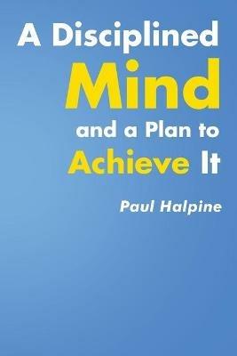 A Disciplined Mind and a Plan to Achieve It - Paul Halpine - cover
