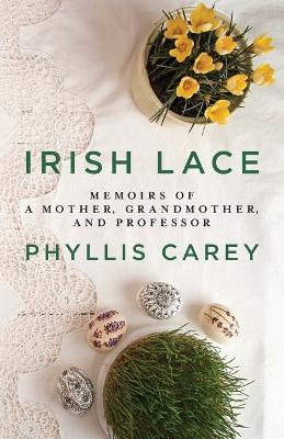 Irish Lace: Memoirs of a Mother, Grandmother, and Professor - Phyllis Carey - cover