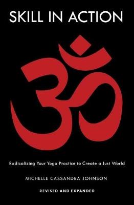 Skill in Action: Radicalizing Your Yoga Practice to Create a Just World - Michelle Cassandra Johnson - cover