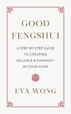 Good Fengshui: A Step-by-Step Guide to Creating Balance and Harmony in Your Home - Eva Wong - cover