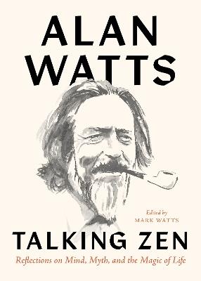 Talking Zen: Reflections on Mind, Myth, and the Magic of Life - Alan Watts - cover
