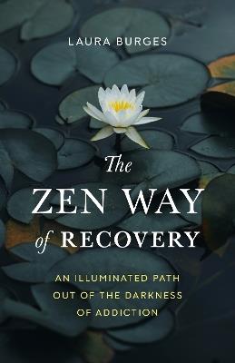 Zen Way of Recovery,  The: An Illuminated Path Out of the Darkness of Addiction - Laura Burges - cover