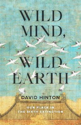 Wild Mind, Wild Earth: Our Place in the Sixth Extinction - David Hinton - cover