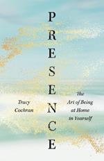 Presence: The Art of Being at Home in Yourself