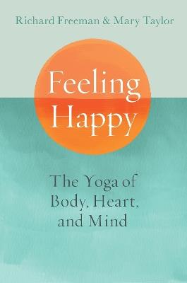 Feeling Happy: The Yoga of Body, Heart, and Mind - Richard Freeman,Mary Taylor - cover
