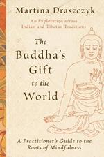 The Buddha's Gift to the World: A Practitioner's Guide to the Roots of Mindfulness