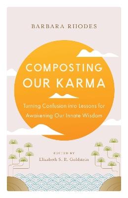 Composting Our Karma: Turning Confusion into Lessons for Awakening Our Innate Wisdom - Barbara Rhodes,Richard Shrobe - cover