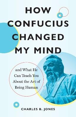How Confucius Changed My Mind: And What He Can Teach You about the Art of Being Human - Charles B. Jones - cover