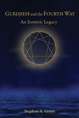 Gurdjieff and the Fourth Way: An Esoteric Legacy - Stephen A. Grant - cover