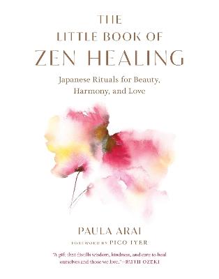 The Little Book of Zen Healing: Japanese Rituals for Beauty, Harmony, and Love - Paula Arai,Pico Iyer - cover