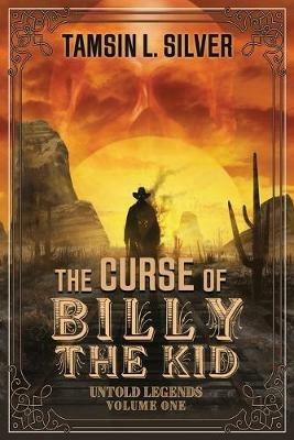 The Curse of Billy the Kid: Untold Legends Volume One - Tamsin L Silver - cover