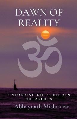 Dawn of Reality: Unfolding Life's Hidden Treasures - Abhaynath Mishra - cover