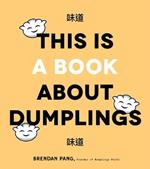 This is Book About Dumplings: Everything You Need to Craft Delicious Pot Stickers, Bao, Wontons and More