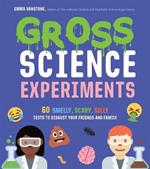 Gross Science Experiments: 60 Smelly, Scary, Silly Tests to Disgust Your Friends and Family