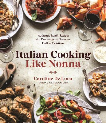Italian Cooking Like Nonna: Authentic Family Recipes with Extraordinary Flavor and Endless Variations - Caroline De Luca - cover
