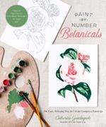 Paint-by-Number Botanicals: The Easy, Relaxing Way to Create Gorgeous Paintings