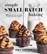 Simple Small-Batch Baking: 60 Recipes for Perfectly Portioned Cookies, Cakes, Bars, and More