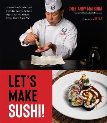 Let's Make Sushi!: Step-By-Step Tutorials and Essential Recipes for Rolls, Nigiri, Sashimi and More from a Master Sushi Chef - Andy Matsuda - cover