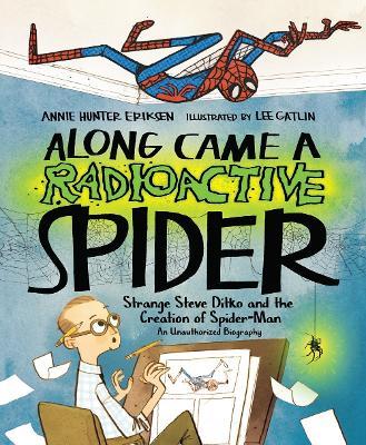 Along Came a Radioactive Spider: Strange Steve Ditko and the Creation of Spider-Man - Annie Hunter Eriksen - cover