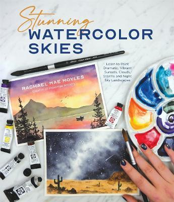 Stunning Watercolor Skies: Learn to Paint Dramatic, Vibrant Sunsets, Clouds, Storms and Night Sky Landscapes - Rachael Mae Moyles - cover