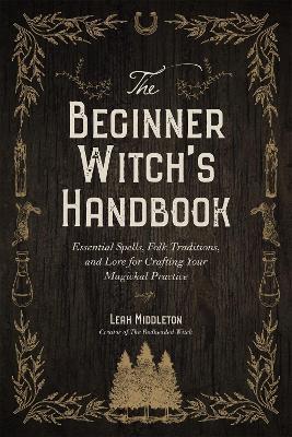 The Beginner Witch's Handbook: Essential Spells, Folk Traditions, and Lore for Crafting Your Magickal Practice - Leah Middleton - cover