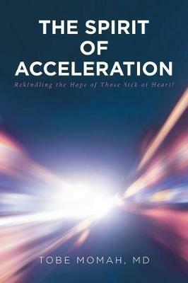 The Spirit of Acceleration: Rekindling the Hope of Those Sick at Heart! - MD Tobe Momah - cover