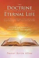 The Doctrine of Eternal Life: A Civil-Minded Study of Calvinism and Arminianism in the Light of Scripture - Pastor Kevin Kline - cover