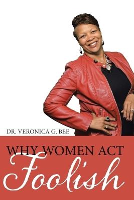Why Women Act Foolish - Veronica G Bee - cover