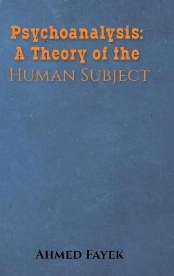 Psychoanalysis: A Theory of the Human Subject - Ahmed Fayek - cover