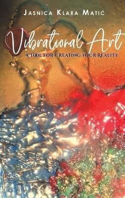 Vibrational Art - A Tool for Creating Your Reality - Jasnica Klara Matic - cover