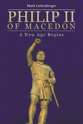 Philip II of Macedon: A New Age Begins - Mark Luttenberger - cover