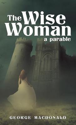 The Wise Woman: A Parable - George MacDonald - cover