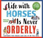 Life with Horses Is Never Orderly: Cartoons for Riders Who Are in on the Joke