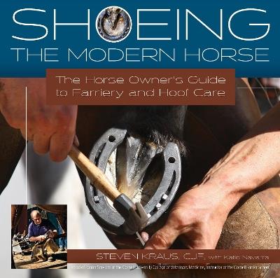 Shoeing the Modern Horse: The Horse Owners Guide to Farriery and Hoofcare - Steven Kraus,Katie Navarra - cover
