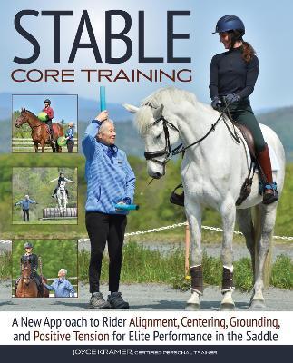 Stable Core Training: A New Approach to Rider Alignment, Centering, Grounding, and Positive Tension for Elite Performance in the Saddle - Joyce Kramer - cover