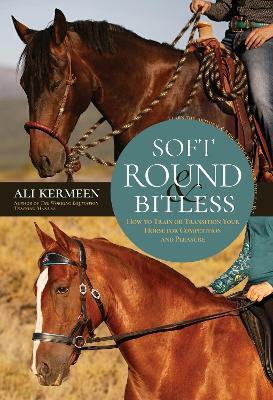 Soft, Round & Bitless: How to Train or Transition Your Horse for Competition or Pleasure - Ali Kermeen - cover