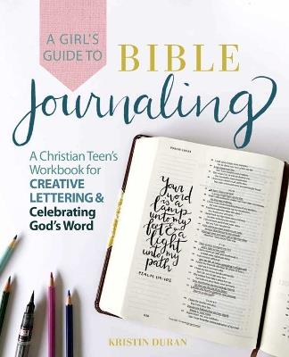 A Girl's Guide to Bible Journaling: A Christian Teen's Workbook for Creative Lettering and Celebrating God's Word - Kristin Duran - cover