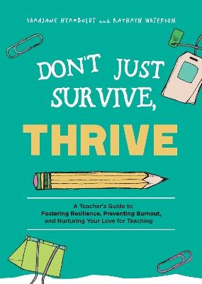 Don't Just Survive, Thrive: A Teacher's Guide to Fostering Resilience, Preventing Burnout, and Nurturing Your Love for Teaching - SaraJane Herrboldt - cover