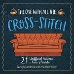 The One With All The Cross-stitch: 21 Unofficial Patterns for Fans of Friends