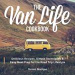 The Van Life Cookbook: Delicious Recipes, Simple Techniques and Easy Meal Prep for the Road Trip Lifestyle