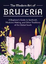 The Modern Art Of Brujeria: A Beginner's Guide to Spellcraft, Medicine Making, and Other Traditions of the Global South