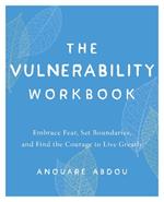 The Vulnerability Workbook: Embrace Fear, Set Boundaries, and Find the Courage to Live Greatly