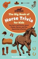 The Big Book Of Horse Trivia For Kids: Fun Facts and Stories about Ponies, Horses, and the Equestrian Lifestyle