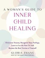 A Woman's Guide To Inner Child Healing: Overcome Trauma, Recognize Your Feelings, Learn to Let the Past Go, and Become the Best Version of Yourself