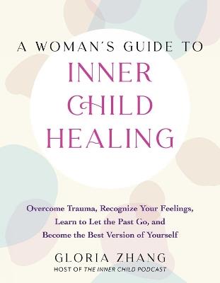 A Woman's Guide to Inner Child Healing: Overcome Trauma, Recognize Your Feelings, Learn to Let the Past Go, and Become the Best Version of Yourself - Gloria Zhang - cover