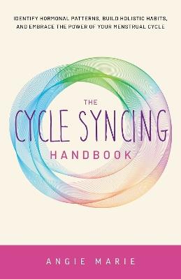 The Cycle Syncing Handbook: Identify Hormonal Patterns, Build Holistic Habits, and Embrace the Power of Your Menstrual Cycle - Angie Marie - cover