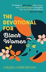 The Devotional For Black Women: 52 Weeks of Affirmations, Bible Verses, and Journal Prompts to Strengthen Your Spirituality and Embrace Black Girl Magic