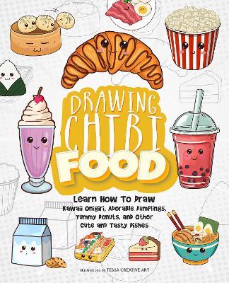Drawing Chibi Food: Learn How to Draw Kawaii Onigiri, Adorable Dumplings, Yummy Donuts, and Other Cute and Tasty Dishes - Tessa Creative Art - cover