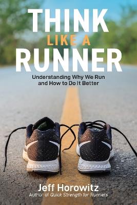 Think Like a Runner: Understanding Why We Run and How to Do It Better - Jeff Horowitz - cover