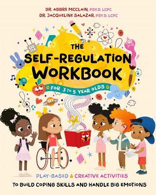 The Self-Regulation Workbook for 3 to 5 Year Olds: Play-Based and Creative Activities to Build Coping Skills and Handle Big Emotions - Abbre McClain,Jacqueline Salazar - cover